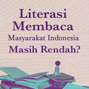 Literasi Membaca Masyarakat Indonesia Masih Rendah? Ini alasan kenapa membaca adalah lebih dari sekadar hobi!
